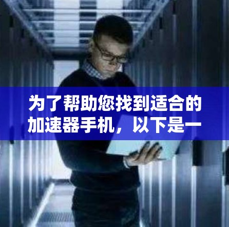 为了帮助您找到适合的加速器手机,以下是一些推荐,这些设备通常支持网络加速和快速下载应用 为了帮助您找到适合的加速器手机,以下是一些推荐,这些设备通常支持网络加速和快速下载应用