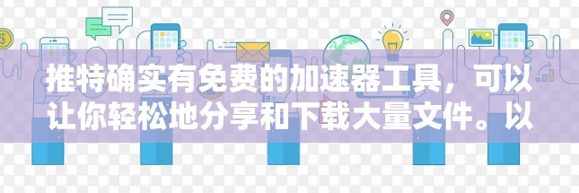 推特确实有免费的加速器工具,可以让你轻松地分享和下载大量文件。以下是几个常见的免费推特加速器建议 推特确实有免费的加速器工具,可以让你轻松地分享和下载大量文件。以下是几个常见的免费推特加速器建议