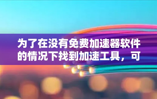 为了在没有免费加速器软件的情况下找到加速工具，可以按照以下步骤操作