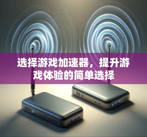 选择游戏加速器,提升游戏体验的简单选择 选择游戏加速器,提升游戏体验的简单选择