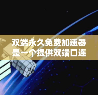 双端永久免费加速器是一个提供双端口连接和免费功能的加速工具,旨在帮助用户更高效地访问网络资源。以下是对该产品进行的详细分析和总结 双端永久免费加速器是一个提供双端口连接和免费功能的加速工具,旨在帮助用户更高效地访问网络资源。以下是对该产品进行的详细分析和总结