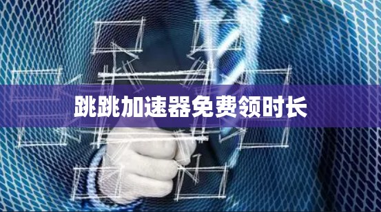 跳跳加速器免费领时长