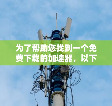 为了帮助您找到一个免费下载的加速器，以下是一些步骤和建议