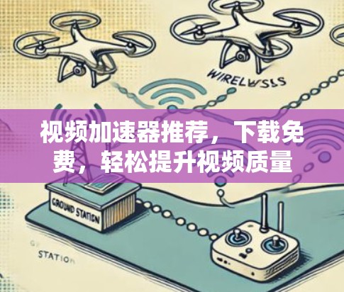 视频加速器推荐,下载免费,轻松提升视频质量 视频加速器推荐,下载免费,轻松提升视频质量