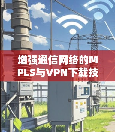 增强通信网络的MPLS与VPN下载技术研究 增强通信网络的MPLS与VPN下载技术研究