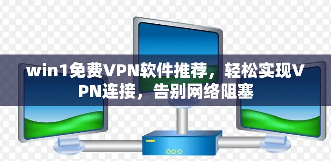 win1免费VPN软件推荐,轻松实现VPN连接,告别网络阻塞 win1免费VPN软件推荐,轻松实现VPN连接,告别网络阻塞