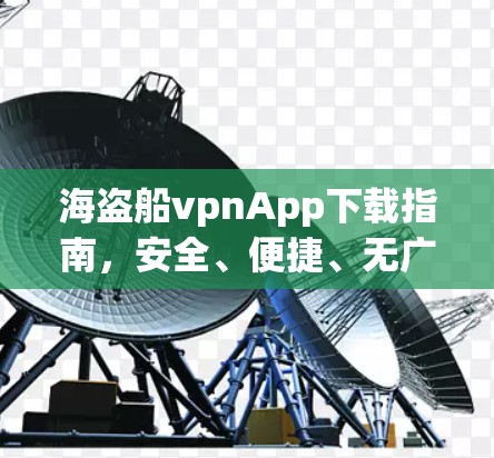 海盗船vpnApp下载指南,安全、便捷、无广告 海盗船vpnApp下载指南,安全、便捷、无广告