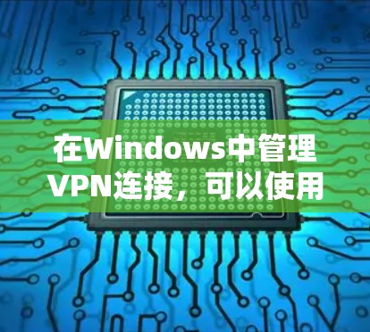 在Windows中管理VPN连接,可以使用多种工具,从简单的内网VPN到更复杂的管理软件。以下是一些步骤指南,帮助你安装和使用这些工具 在Windows中管理VPN连接,可以使用多种工具,从简单的内网VPN到更复杂的管理软件。以下是一些步骤指南,帮助你安装和使用这些工具