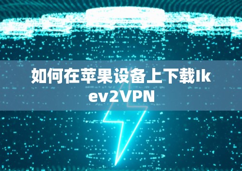 如何在苹果设备上下载Ikev2VPN 如何在苹果设备上下载Ikev2VPN