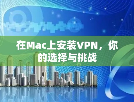 在Mac上安装VPN,你的选择与挑战 在Mac上安装VPN,你的选择与挑战