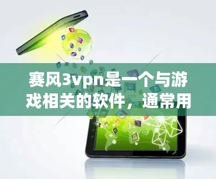 赛风3vpn是一个与游戏相关的软件，通常用于下载游戏或相关资源。为了帮助您下载赛风3vpn，以下是详细的步骤