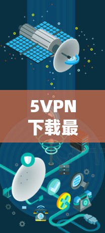 5VPN下载最新版，让你轻松畅享网络