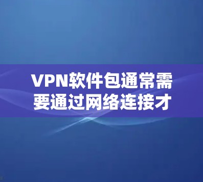 VPN软件包通常需要通过网络连接才能使用，因此直接下载可能不适用。以下是一些步骤可以帮助您安装或使用VPN软件包
