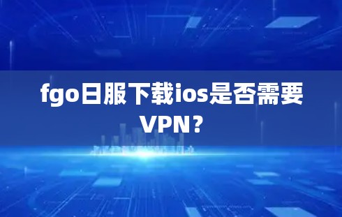 fgo日服下载ios是否需要VPN？