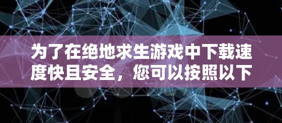 为了在绝地求生游戏中下载速度快且安全，您可以按照以下步骤操作