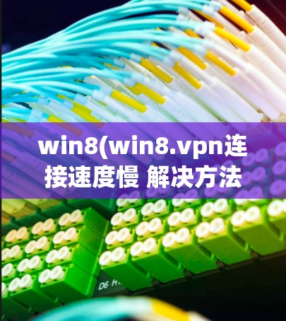 win8(win8.vpn连接速度慢 解决方法与优化建议 win8(win8.vpn连接速度慢 解决方法与优化建议