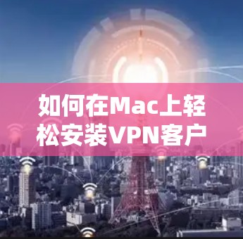 如何在Mac上轻松安装VPN客户端