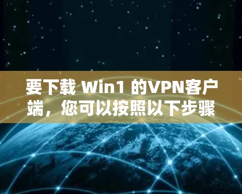 要下载 Win1 的VPN客户端，您可以按照以下步骤操作