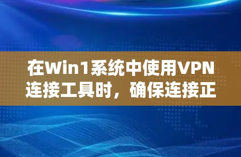 在Win1系统中使用VPN连接工具时,确保连接正常需要系统化的步骤。以下是一个清晰的指南,帮助你配置和连接到远程服务器 在Win1系统中使用VPN连接工具时,确保连接正常需要系统化的步骤。以下是一个清晰的指南,帮助你配置和连接到远程服务器