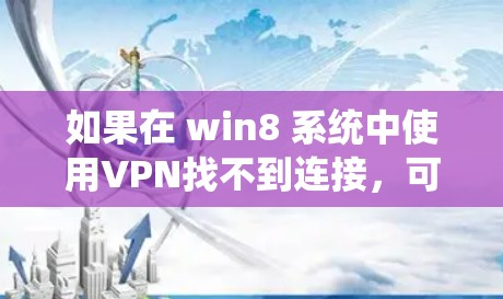 如果在 win8 系统中使用VPN找不到连接,可以按照以下步骤进行排查和解决 如果在 win8 系统中使用VPN找不到连接,可以按照以下步骤进行排查和解决