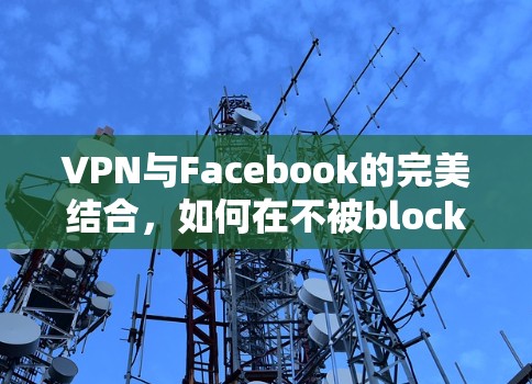 VPN与Facebook的完美结合,如何在不被block的情况下,轻松访问Facebook VPN与Facebook的完美结合,如何在不被block的情况下,轻松访问Facebook
