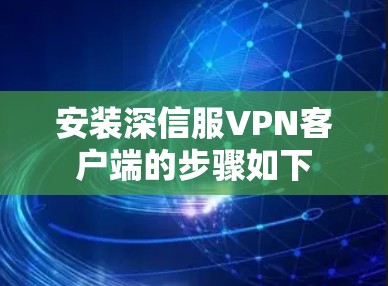 安装深信服VPN客户端的步骤如下 安装深信服VPN客户端的步骤如下
