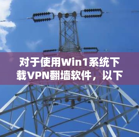 对于使用Win1系统下载VPN翻墙软件,以下是详细的步骤指南 对于使用Win1系统下载VPN翻墙软件,以下是详细的步骤指南