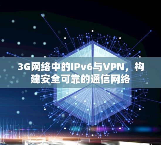 3G网络中的IPv6与VPN，构建安全可靠的通信网络