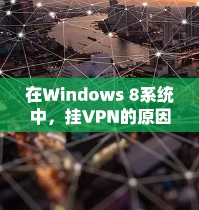 在Windows 8系统中,挂VPN的原因可能与以下因素有关 在Windows 8系统中,挂VPN的原因可能与以下因素有关