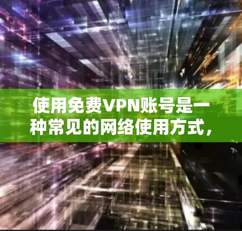 使用免费VPN账号是一种常见的网络使用方式，但需要注意以下几点