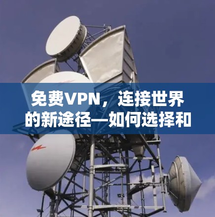 免费VPN，连接世界的新途径—如何选择和使用免费VPN