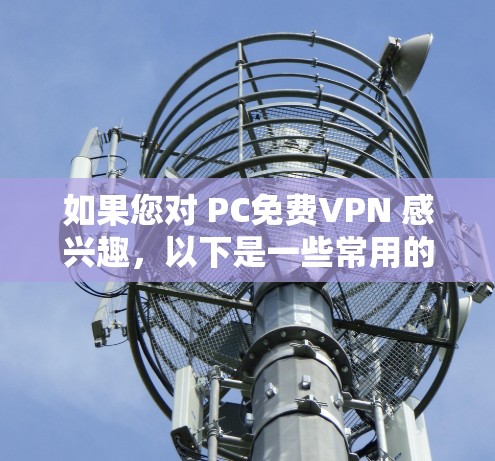 如果您对 PC免费VPN 感兴趣，以下是一些常用的免费VPN推荐，适用于 PC 设备