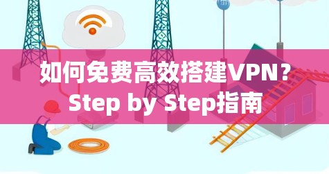 如何免费高效搭建VPN?Step by Step指南 如何免费高效搭建VPN?Step by Step指南
