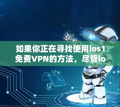 如果你正在寻找使用ios1免费VPN的方法,尽管ios1本身并不是一个官方推荐的VPN服务,但它可能在某些特定情况下被用于测试或体验。以下是一些可能的步骤和建议 如果你正在寻找使用ios1免费VPN的方法,尽管ios1本身并不是一个官方推荐的VPN服务,但它可能在某些特定情况下被用于测试或体验。以下是一些可能的步骤和建议