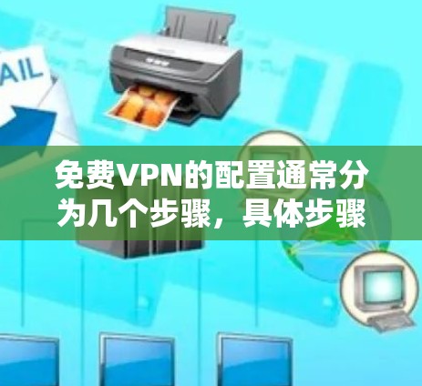 免费VPN的配置通常分为几个步骤，具体步骤会因VPN服务的不同而有所差异。以下是一般性的配置步骤，帮助您理解如何配置免费VPN