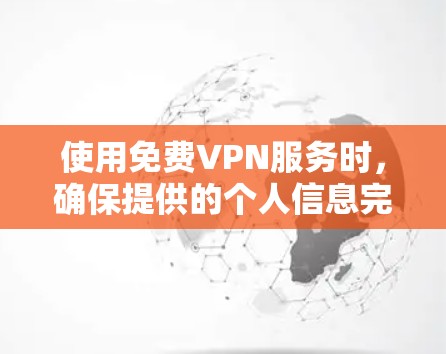 使用免费VPN服务时，确保提供的个人信息完整，并选择可靠的平台是非常重要的。以下是一些步骤和建议，帮助您更安全地使用免费VPN