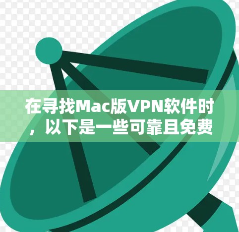 在寻找Mac版VPN软件时，以下是一些可靠且免费的推荐，帮助你有效地解决VPN问题