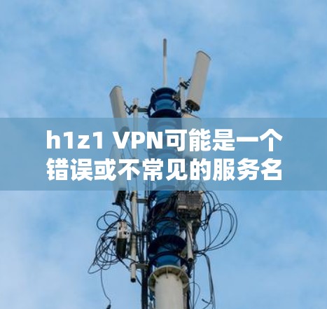 h1z1 VPN可能是一个错误或不常见的服务名称。如果您指的是一个特定的VPN服务,可能需要提供更多上下文或确认服务名称,以便提供更准确的帮助 h1z1 VPN可能是一个错误或不常见的服务名称。如果您指的是一个特定的VPN服务,可能需要提供更多上下文或确认服务名称,以便提供更准确的帮助
