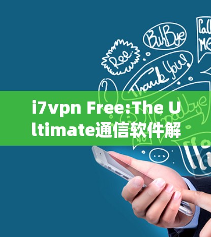 i7vpn Free:The Ultimate通信软件解决方案,帮助你高效完成任务 i7vpn Free:The Ultimate通信软件解决方案,帮助你高效完成任务
