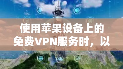 使用苹果设备上的免费VPN服务时，以下是一个有条理的步骤指南，帮助您有效地进行