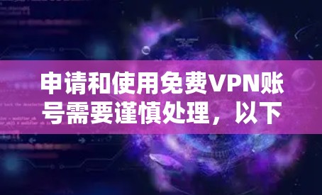 申请和使用免费VPN账号需要谨慎处理，以下是一步步的建议
