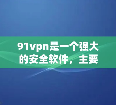 91vpn是一个强大的安全软件,主要用于保护个人计算机免受恶意软件和病毒的攻击。以下是使用91vpn的步骤及注意事项 91vpn是一个强大的安全软件,主要用于保护个人计算机免受恶意软件和病毒的攻击。以下是使用91vpn的步骤及注意事项