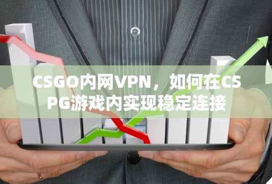 CSGO内网VPN,如何在CSPG游戏内实现稳定连接 CSGO内网VPN,如何在CSPG游戏内实现稳定连接