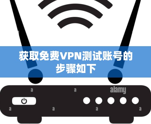 获取免费VPN测试账号的步骤如下
