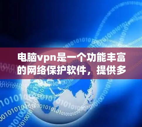 电脑vpn是一个功能丰富的网络保护软件，提供多种高级功能，包括远程控制、安全协议、加密功能等。以下是关于电脑vpn的一些关键信息