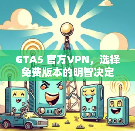 GTA5 官方VPN,选择免费版本的明智决定 GTA5 官方VPN,选择免费版本的明智决定
