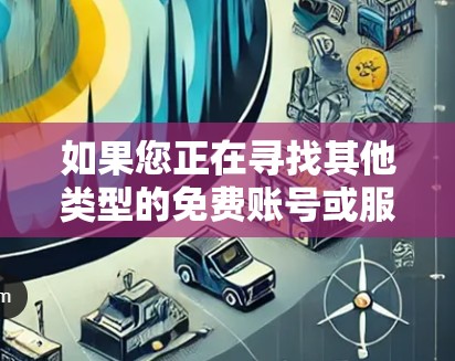 如果您正在寻找其他类型的免费账号或服务，可以尝试以下网站