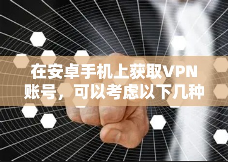 在安卓手机上获取VPN账号，可以考虑以下几种方法