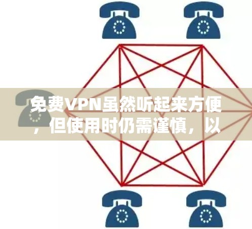 免费VPN虽然听起来方便,但使用时仍需谨慎,以下是一些需要考虑的风险和建议 免费VPN虽然听起来方便,但使用时仍需谨慎,以下是一些需要考虑的风险和建议