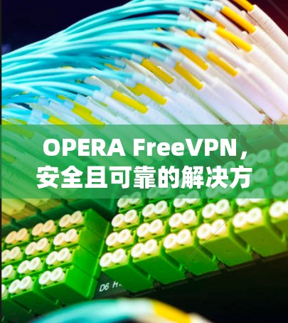 OPERA FreeVPN，安全且可靠的解决方案